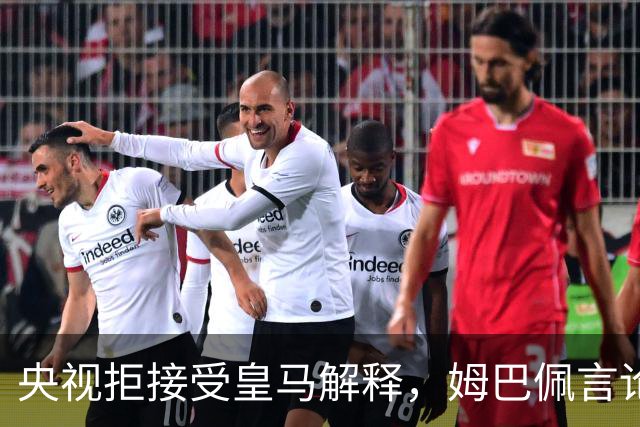 央视拒接受皇马解释，姆巴佩言论致西甲转播停摆