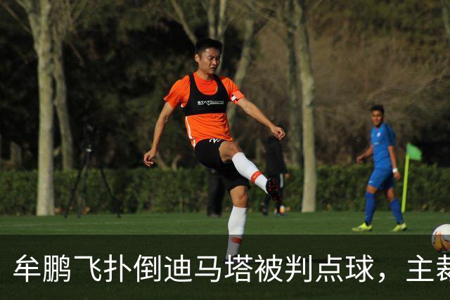 牟鹏飞扑倒迪马塔被判点球，主裁查看VAR后取消点球判罚